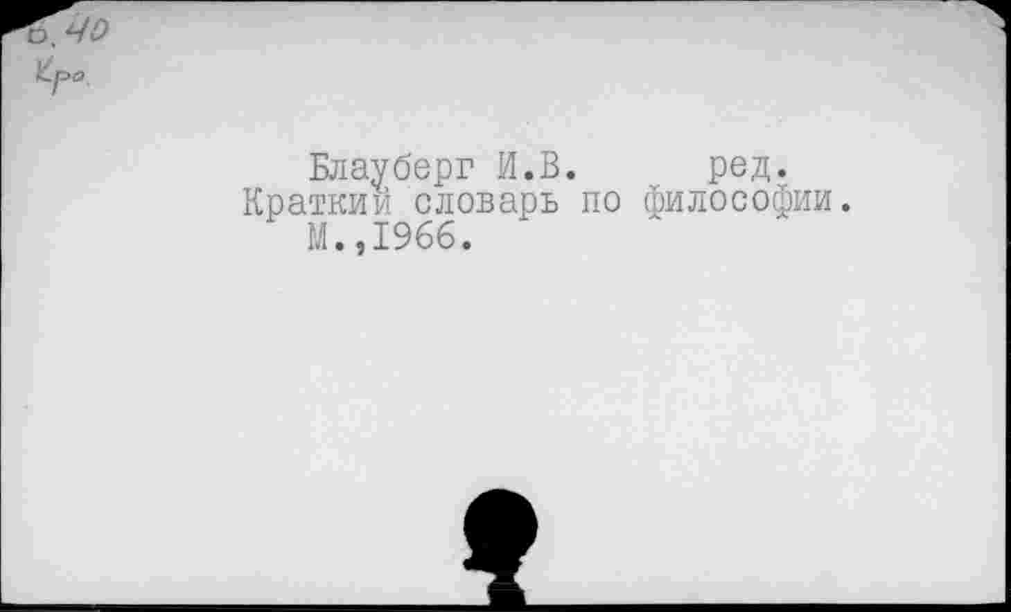 ﻿Блауберг И.В. ред.
Кратким словарь по философии.
М.,1966.